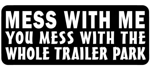 Mess with me you mess with the whole trailer park. 100mm embroidered patch